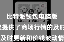 比特派钱包电脑版  不仅提供了商场行情的及时更新和价钱波动情况的了解